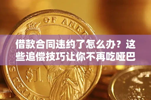 武汉借款合同违约了怎么办？这些追偿技巧让你不再吃哑巴亏
