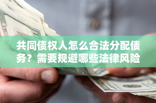 武汉共同债权人怎么合法分配债务？需要规避哪些法律风险？