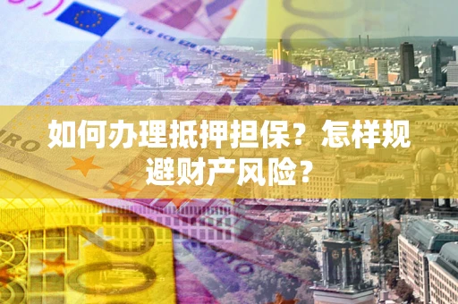 武汉如何办理抵押担保？怎样规避财产风险？