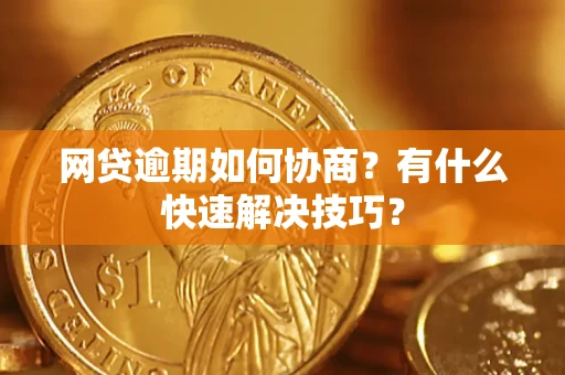 武汉网贷逾期如何协商？有什么快速解决技巧？