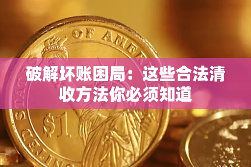武汉破解坏账困局：这些合法清收方法你必须知道