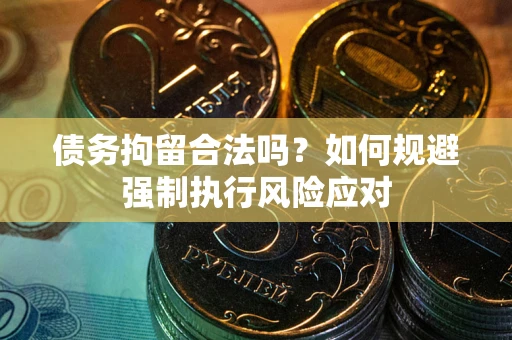 武汉债务拘留合法吗？如何规避强制执行风险应对