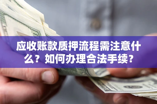 武汉应收账款质押流程需注意什么？如何办理合法手续？