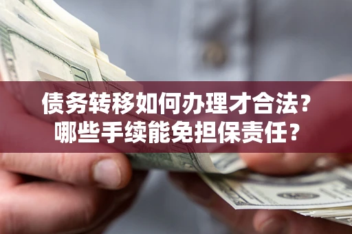 武汉债务转移如何办理才合法？哪些手续能免担保责任？