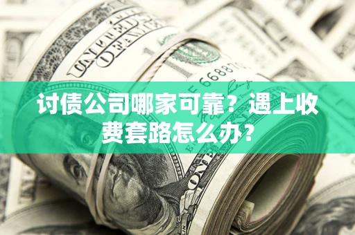 武汉讨债公司哪家可靠？遇上收费套路怎么办？