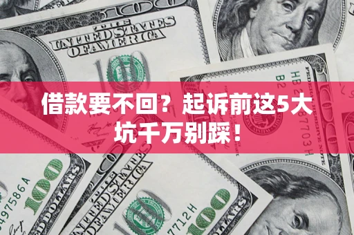 武汉借款要不回？起诉前这5大坑千万别踩！