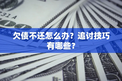 武汉欠债不还怎么办？追讨技巧有哪些？