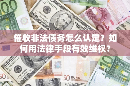 武汉催收非法债务怎么认定？如何用法律手段有效维权？