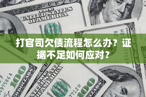 武汉打官司欠债流程怎么办？证据不足如何应对？