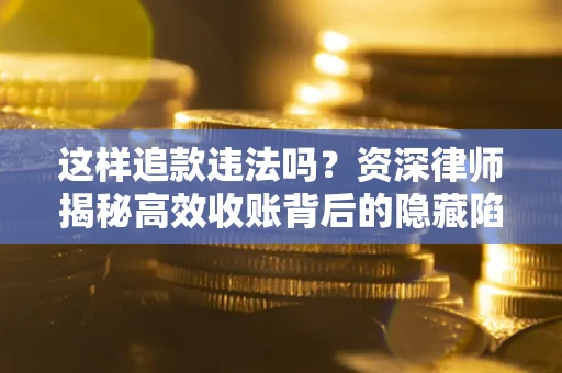 武汉这样追款违法吗？资深律师揭秘高效收账背后的隐藏陷阱