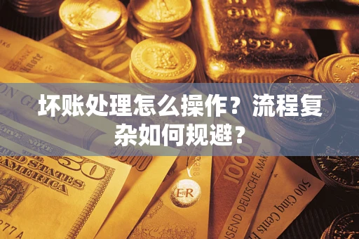 武汉坏账处理怎么操作？流程复杂如何规避？