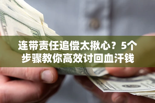 武汉连带责任追偿太揪心？5个步骤教你高效讨回血汗钱