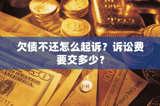 武汉欠债不还怎么起诉？诉讼费要交多少？