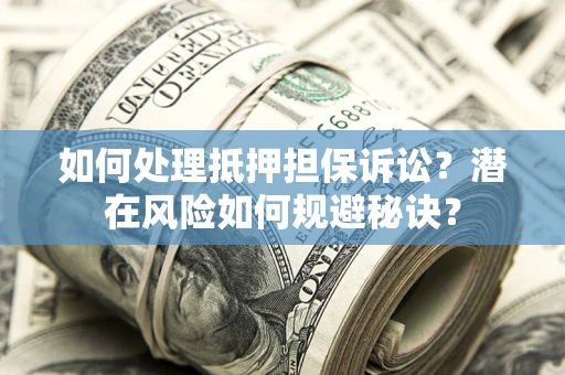 武汉如何处理抵押担保诉讼？潜在风险如何规避秘诀？