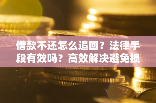 武汉借款不还怎么追回？法律手段有效吗？高效解决避免损失