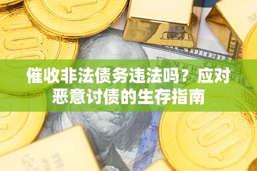 武汉催收非法债务违法吗？应对恶意讨债的生存指南