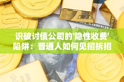 武汉识破讨债公司的'隐性收费'陷阱：普通人如何见招拆招？