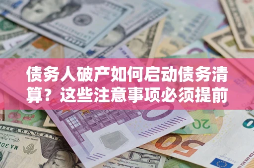 武汉债务人破产如何启动债务清算？这些注意事项必须提前知道