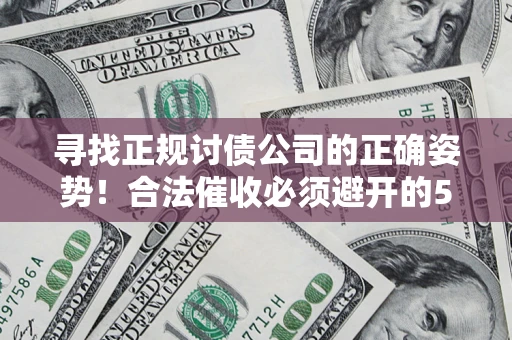 武汉寻找正规讨债公司的正确姿势！合法催收必须避开的5大雷区