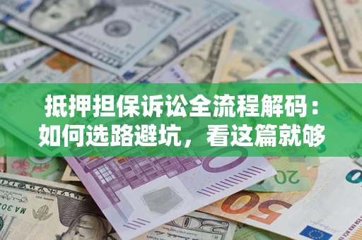 武汉抵押担保诉讼全流程解码：如何选路避坑，看这篇就够了