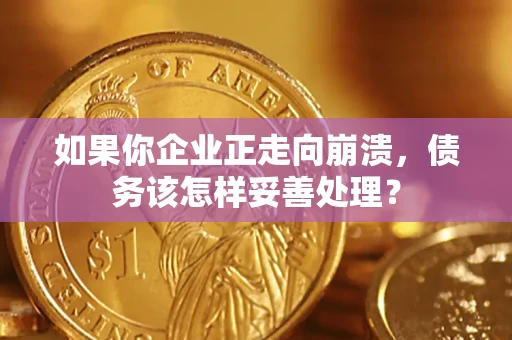 武汉如果你企业正走向崩溃，债务该怎样妥善处理？