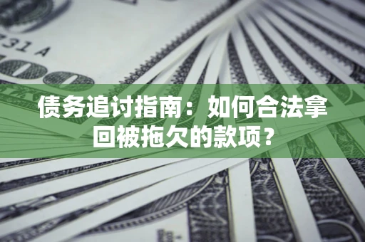 武汉债务追讨指南：如何合法拿回被拖欠的款项？
