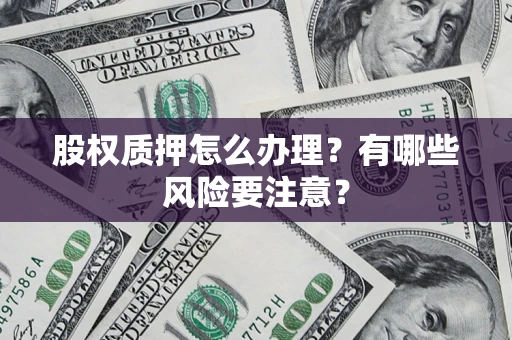 武汉股权质押怎么办理？有哪些风险要注意？