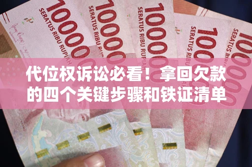 武汉代位权诉讼必看！拿回欠款的四个关键步骤和铁证清单
