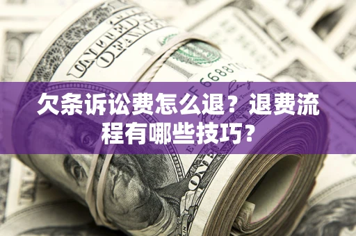武汉欠条诉讼费怎么退？退费流程有哪些技巧？