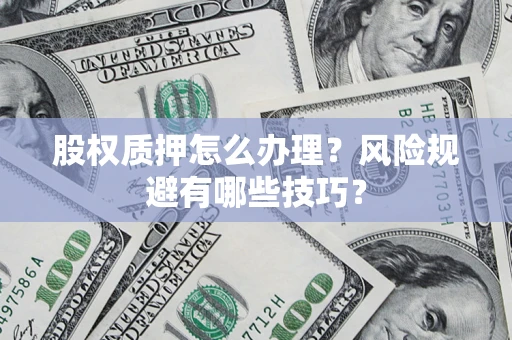 武汉股权质押怎么办理？风险规避有哪些技巧？