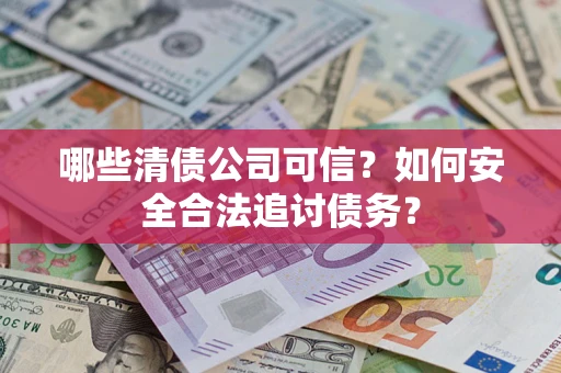 武汉哪些清债公司可信？如何安全合法追讨债务？