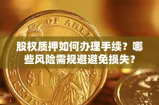 武汉股权质押如何办理手续？哪些风险需规避避免损失？