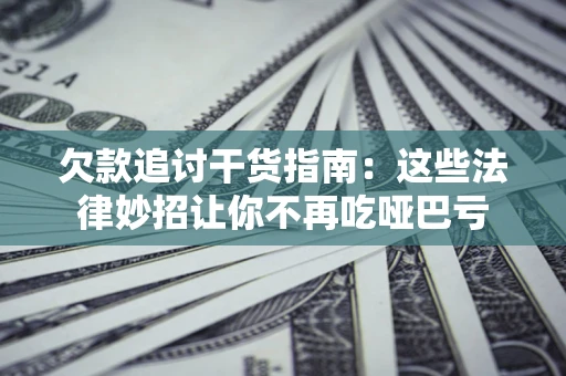 武汉欠款追讨干货指南：这些法律妙招让你不再吃哑巴亏