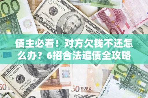 武汉债主必看！对方欠钱不还怎么办？6招合法追债全攻略