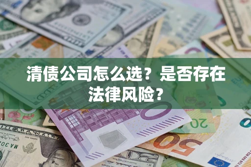 武汉清债公司怎么选？是否存在法律风险？