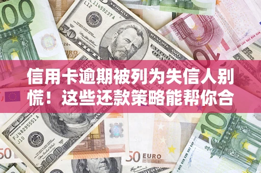 武汉信用卡逾期被列为失信人别慌！这些还款策略能帮你合法止损