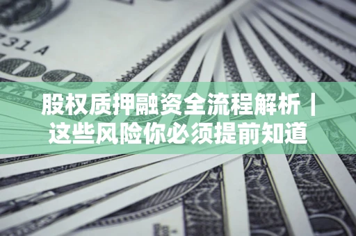 武汉股权质押融资全流程解析｜这些风险你必须提前知道