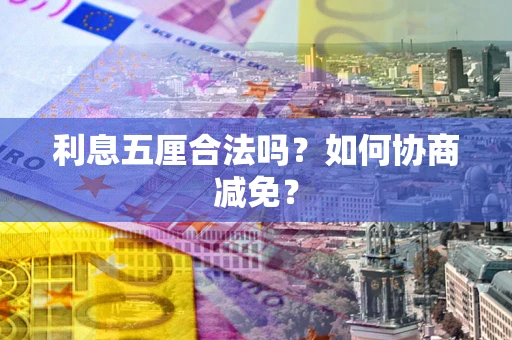 武汉利息五厘合法吗？如何协商减免？