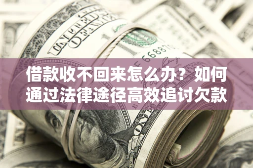 武汉借款收不回来怎么办？如何通过法律途径高效追讨欠款？