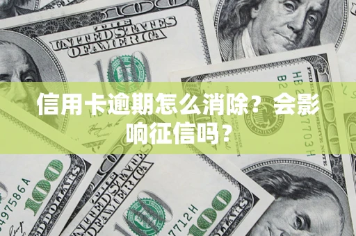 武汉信用卡逾期怎么消除？会影响征信吗？