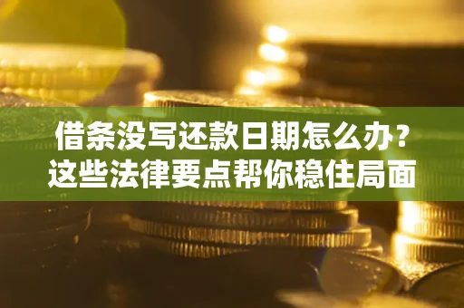 武汉借条没写还款日期怎么办？这些法律要点帮你稳住局面