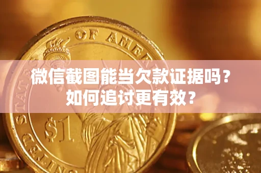 武汉微信截图能当欠款证据吗？如何追讨更有效？