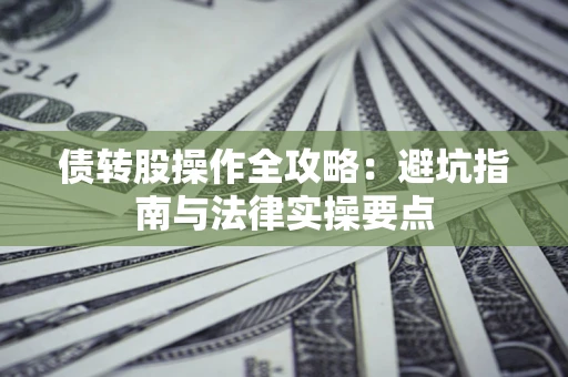 武汉债转股操作全攻略：避坑指南与法律实操要点