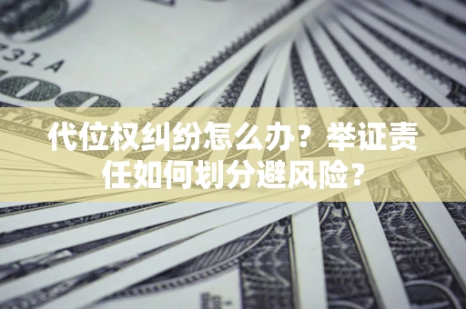 武汉代位权纠纷怎么办？举证责任如何划分避风险？