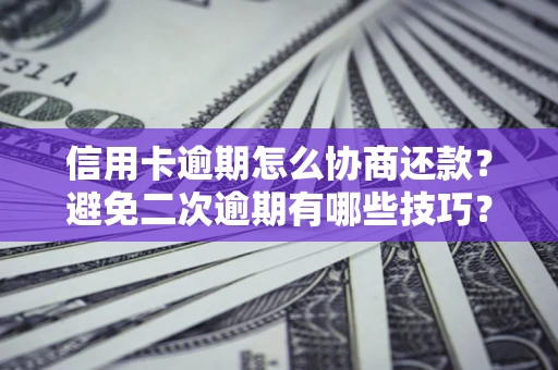 武汉信用卡逾期怎么协商还款？避免二次逾期有哪些技巧？