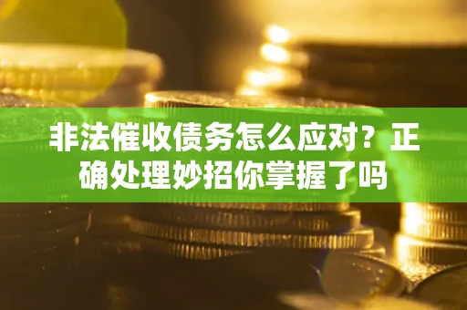 武汉非法催收债务怎么应对？正确处理妙招你掌握了吗