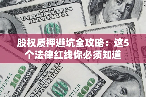 武汉股权质押避坑全攻略：这5个法律红线你必须知道