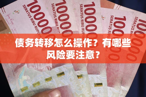 武汉债务转移怎么操作？有哪些风险要注意？