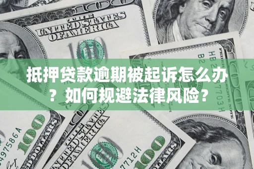 武汉抵押贷款逾期被起诉怎么办？如何规避法律风险？