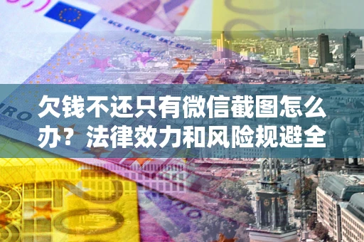 武汉欠钱不还只有微信截图怎么办？法律效力和风险规避全解析